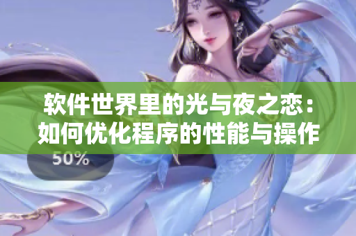 軟件世界里的光與夜之戀：如何優(yōu)化程序的性能與操作體驗(yàn)