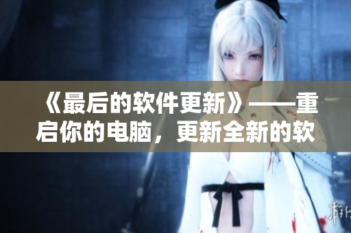 《最后的軟件更新》——重啟你的電腦，更新全新的軟件體驗