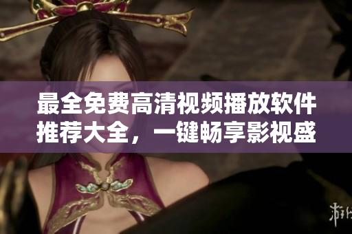 最全免費高清視頻播放軟件推薦大全，一鍵暢享影視盛宴