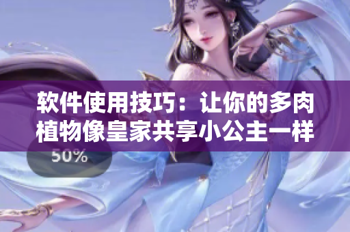 軟件使用技巧：讓你的多肉植物像皇家共享小公主一樣健康成長！