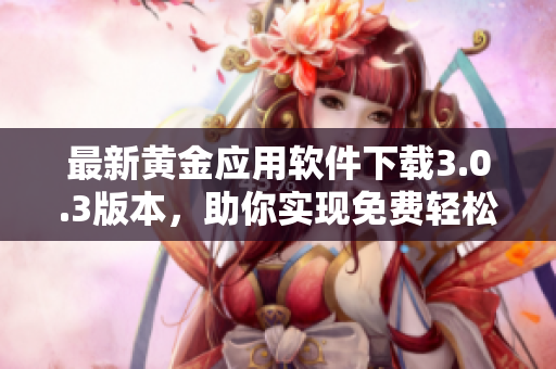 最新黃金應用軟件下載3.0.3版本，助你實現(xiàn)免費輕松裝！