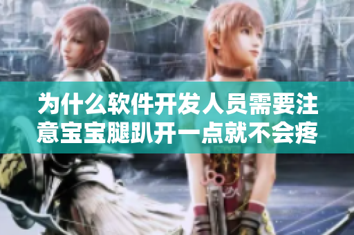 為什么軟件開發(fā)人員需要注意寶寶腿趴開一點就不會疼的現(xiàn)象？