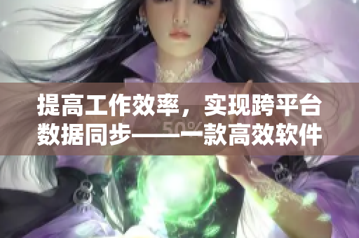 提高工作效率，實現(xiàn)跨平臺數(shù)據(jù)同步——一款高效軟件的使用方法介紹