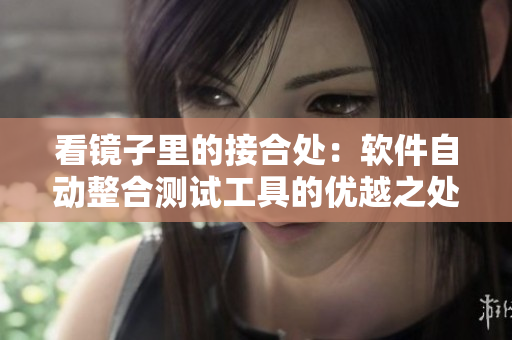 看鏡子里的接合處：軟件自動(dòng)整合測(cè)試工具的優(yōu)越之處