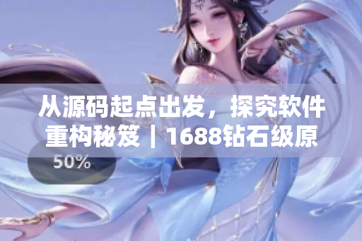 從源碼起點(diǎn)出發(fā)，探究軟件重構(gòu)秘笈｜1688鉆石級原創(chuàng)產(chǎn)品推薦