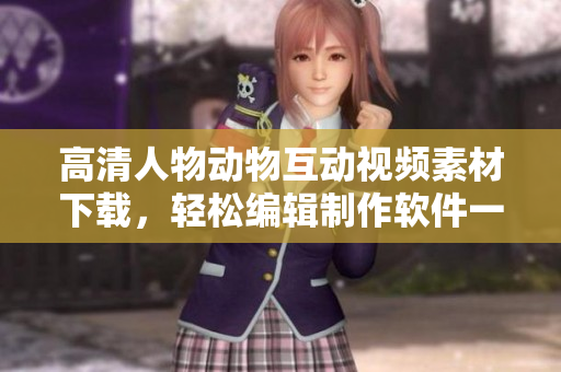 高清人物動(dòng)物互動(dòng)視頻素材下載，輕松編輯制作軟件一鍵獲取