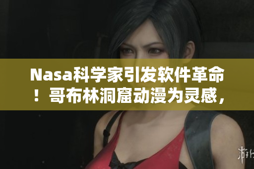 Nasa科學(xué)家引發(fā)軟件革命！哥布林洞窟動(dòng)漫為靈感，軟件開發(fā)進(jìn)入新時(shí)代