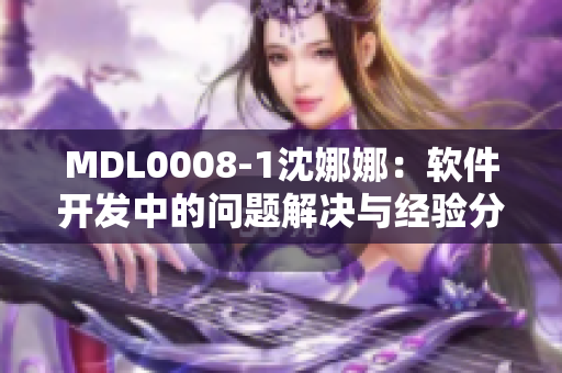 MDL0008-1沈娜娜：軟件開發(fā)中的問題解決與經(jīng)驗(yàn)分享