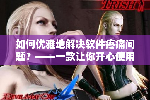 如何優(yōu)雅地解決軟件疼痛問題？——一款讓你開心使用軟件的解決方案