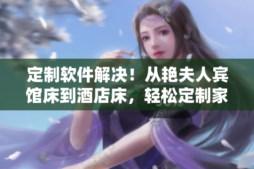 定制軟件解決！從艷夫人賓館床到酒店床，輕松定制家具，設計你的個性化需求