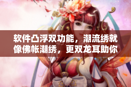 軟件凸浮雙功能，潮流繡就像佛帳潮繡，更雙龍耳助你展翅飛翔！