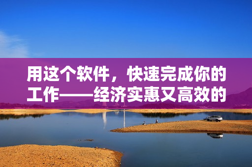 用這個軟件，快速完成你的工作——經濟實惠又高效的解決方案