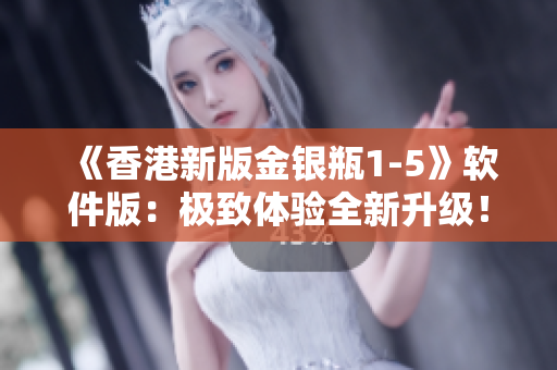 《香港新版金銀瓶1-5》軟件版：極致體驗全新升級！