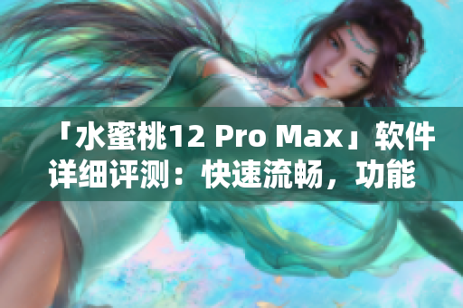「水蜜桃12 Pro Max」軟件詳細(xì)評(píng)測(cè)：快速流暢，功能全面實(shí)用