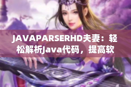 JAVAPARSERHD夫妻：輕松解析Java代碼，提高軟件開發(fā)效率