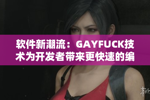 軟件新潮流：GAYFUCK技術(shù)為開(kāi)發(fā)者帶來(lái)更快速的編程體驗(yàn)