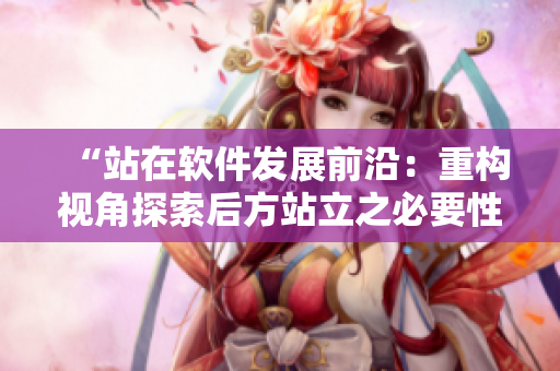 “站在軟件發(fā)展前沿：重構(gòu)視角探索后方站立之必要性”