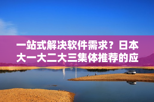 一站式解決軟件需求？日本大一大二大三集體推薦的應用程序清單