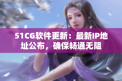 51CG軟件更新：最新IP地址公布，確保暢通無阻