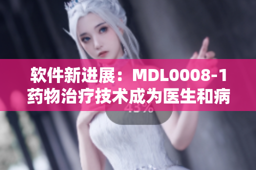 軟件新進(jìn)展：MDL0008-1藥物治療技術(shù)成為醫(yī)生和病人的新選擇
