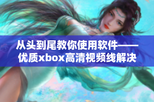 從頭到尾教你使用軟件——優(yōu)質(zhì)xbox高清視頻線解決方案