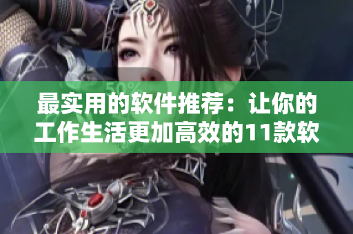 最實(shí)用的軟件推薦：讓你的工作生活更加高效的11款軟件