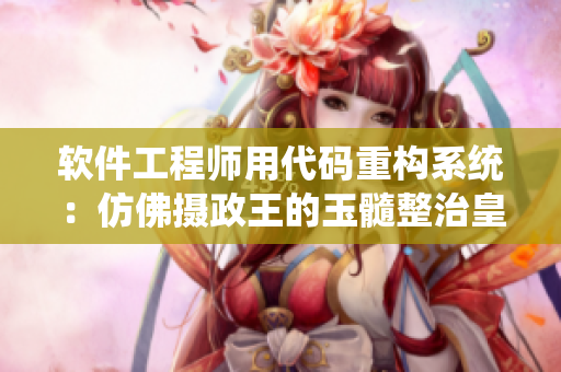 軟件工程師用代碼重構(gòu)系統(tǒng)：仿佛攝政王的玉髓整治皇帝