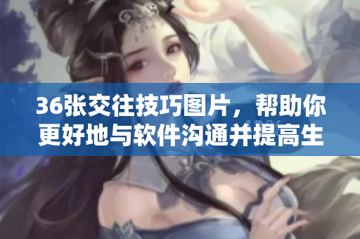 36張交往技巧圖片，幫助你更好地與軟件溝通并提高生產(chǎn)力