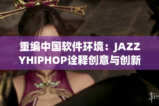 重編中國軟件環(huán)境：JAZZYHIPHOP詮釋創(chuàng)意與創(chuàng)新