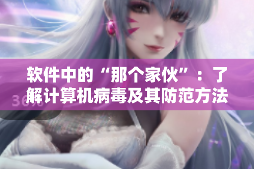 軟件中的“那個(gè)家伙”：了解計(jì)算機(jī)病毒及其防范方法