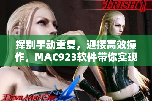 揮別手動重復，迎接高效操作，MAC923軟件帶你實現(xiàn)自動化夢想
