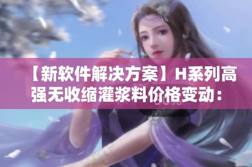 【新軟件解決方案】H系列高強無收縮灌漿料價格變動：對軟件行業(yè)的影響分析