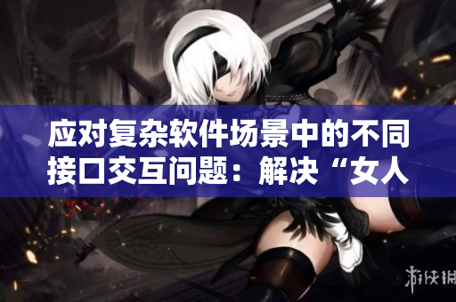應(yīng)對(duì)復(fù)雜軟件場(chǎng)景中的不同接口交互問題：解決“女人+兩男人”的煩惱
