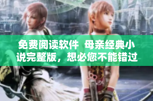 免費閱讀軟件  母親經(jīng)典小說完整版，想必您不能錯過