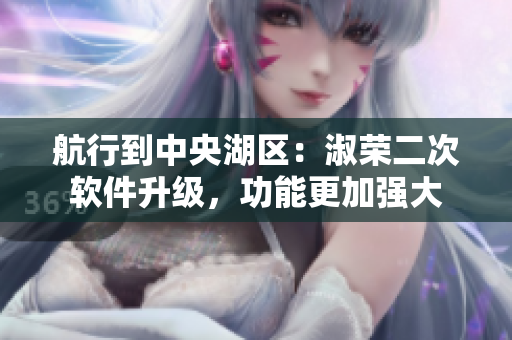航行到中央湖區(qū)：淑榮二次軟件升級(jí)，功能更加強(qiáng)大