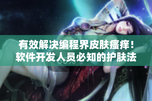 有效解決編程界皮膚瘙癢！軟件開發(fā)人員必知的護(hù)膚法