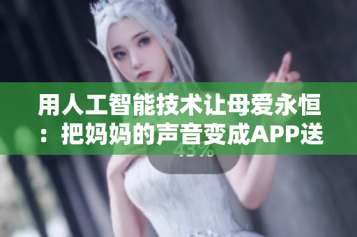 用人工智能技術(shù)讓母愛永恒：把媽媽的聲音變成APP送給兒子