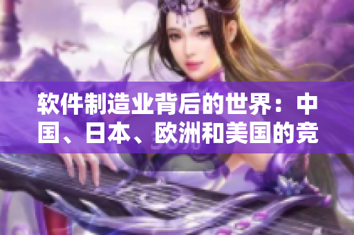 軟件制造業(yè)背后的世界：中國、日本、歐洲和美國的競爭之路