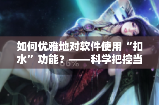 如何優(yōu)雅地對軟件使用“扣水”功能？——科學(xué)把控當(dāng)下軟件的內(nèi)存管理