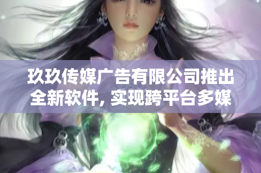 玖玖傳媒廣告有限公司推出全新軟件, 實現(xiàn)跨平臺多媒體投放服務(wù)