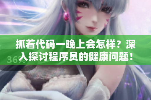 抓著代碼一晚上會(huì)怎樣？深入探討程序員的健康問題！