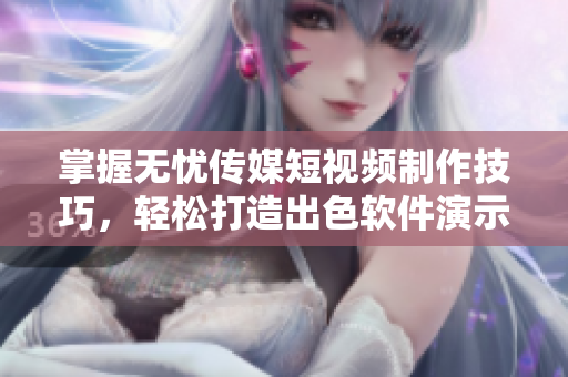 掌握無憂傳媒短視頻制作技巧，輕松打造出色軟件演示視頻