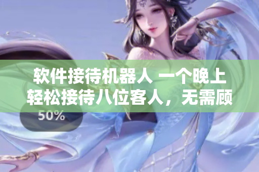 軟件接待機(jī)器人 一個(gè)晚上輕松接待八位客人，無需顧慮漏接