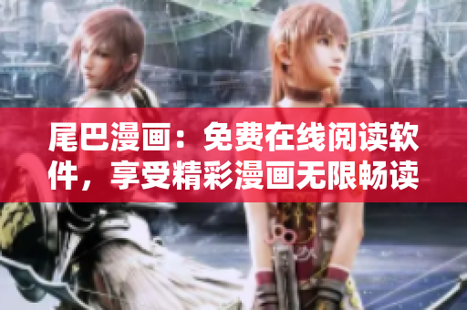 尾巴漫畫：免費(fèi)在線閱讀軟件，享受精彩漫畫無限暢讀！