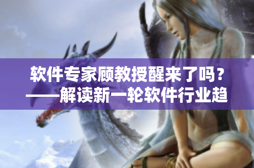 軟件專(zhuān)家顧教授醒來(lái)了嗎？——解讀新一輪軟件行業(yè)趨勢(shì)