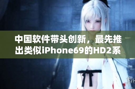 中國(guó)軟件帶頭創(chuàng)新，最先推出類(lèi)似iPhone69的HD2系統(tǒng)