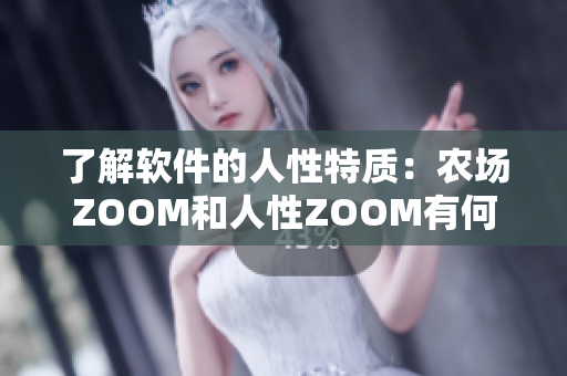 了解軟件的人性特質(zhì)：農(nóng)場(chǎng)ZOOM和人性ZOOM有何不同？