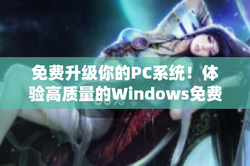 免費升級你的PC系統(tǒng)！體驗高質(zhì)量的Windows免費版！