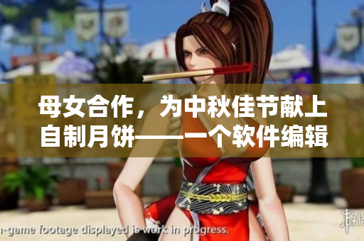 母女合作，為中秋佳節(jié)獻(xiàn)上自制月餅——一個(gè)軟件編輯分享家庭制作心得