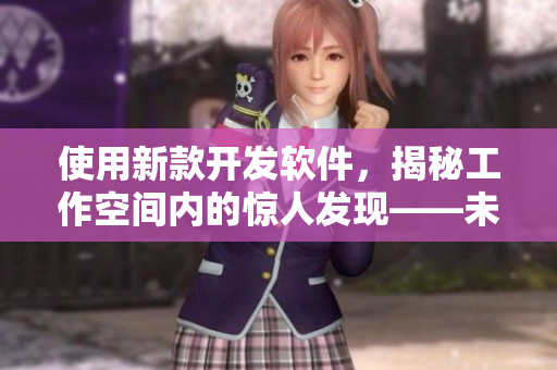 使用新款開發(fā)軟件，揭秘工作空間內(nèi)的驚人發(fā)現(xiàn)——未發(fā)布的功能！